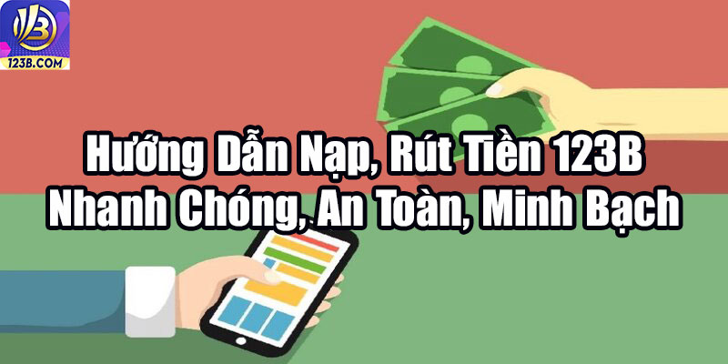 Nạp, rút tiền 123B 5 Hướng Dẫn Nạp, Rút Tiền 123B Nhanh Chóng, An Toàn, Minh Bạch
