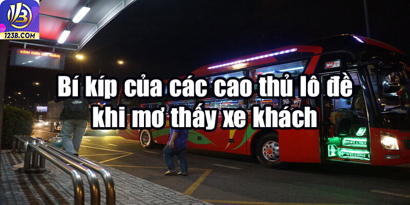 Nằm Mơ Thấy Đi Xe Khách Đánh Con Gì Có Tỷ Lệ Trúng Số Cao? 7 Bí kíp của các cao thủ lô đề khi mơ thấy xe khách