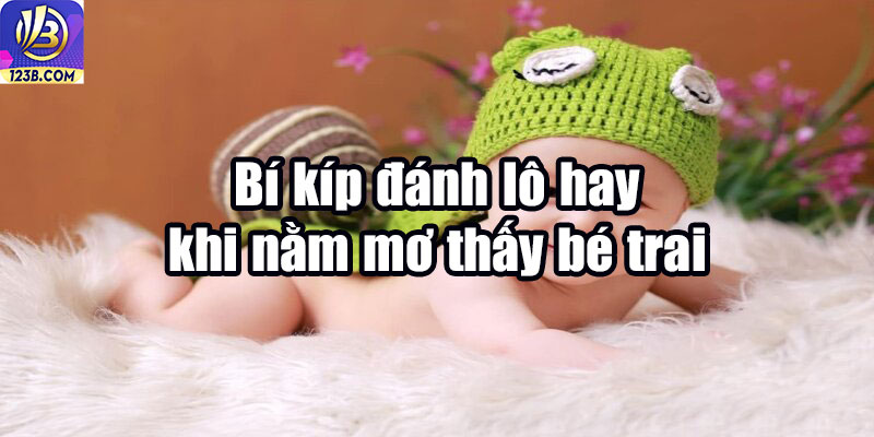 Nằm Mơ Thấy Bé Trai Đánh Số Gì? Giải Đáp Chi Tiết Cùng 123B 7 Bí kíp đánh lô hay khi nằm mơ thấy bé trai