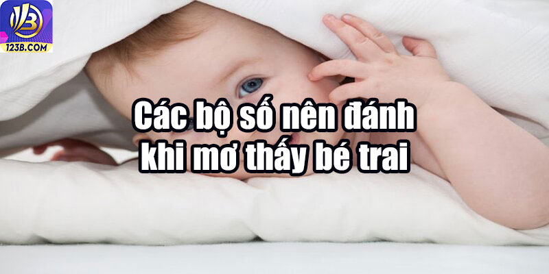 Nằm Mơ Thấy Bé Trai Đánh Số Gì? Giải Đáp Chi Tiết Cùng 123B 6 Các bộ số nên đánh khi mơ thấy bé trai