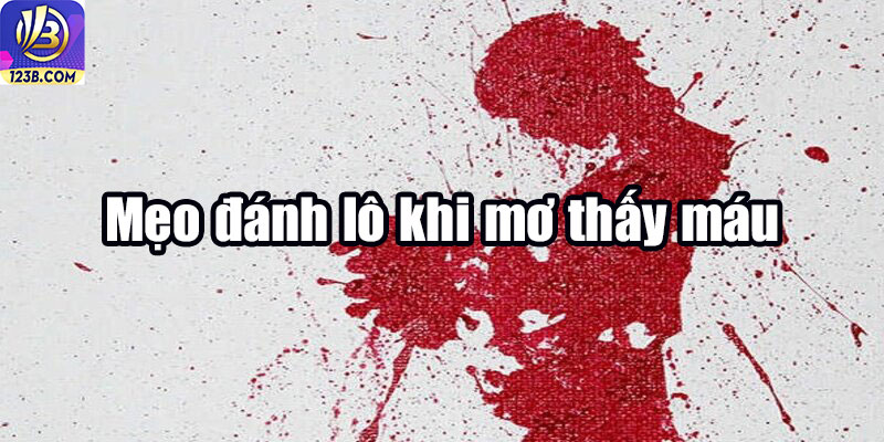 Nằm Mơ Thấy Mình Bị Đâm Chảy Máu Thì Đánh Lô Gì Là Chuẩn? 7 Mẹo đánh lô khi mơ thấy máu